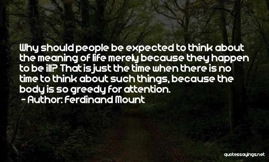 Ferdinand Mount Quotes: Why Should People Be Expected To Think About The Meaning Of Life Merely Because They Happen To Be Ill? That