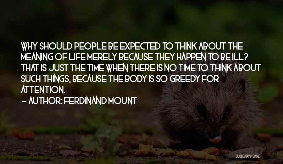 Ferdinand Mount Quotes: Why Should People Be Expected To Think About The Meaning Of Life Merely Because They Happen To Be Ill? That