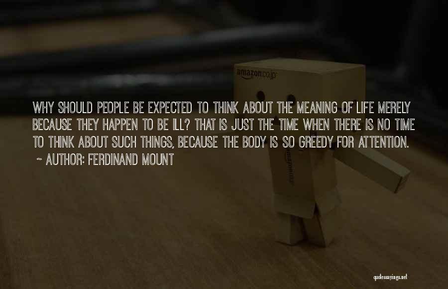 Ferdinand Mount Quotes: Why Should People Be Expected To Think About The Meaning Of Life Merely Because They Happen To Be Ill? That