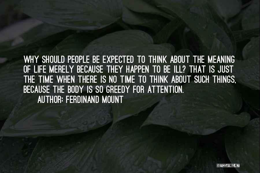 Ferdinand Mount Quotes: Why Should People Be Expected To Think About The Meaning Of Life Merely Because They Happen To Be Ill? That