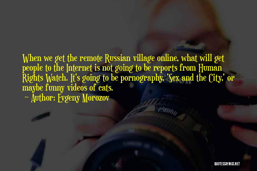 Evgeny Morozov Quotes: When We Get The Remote Russian Village Online, What Will Get People To The Internet Is Not Going To Be