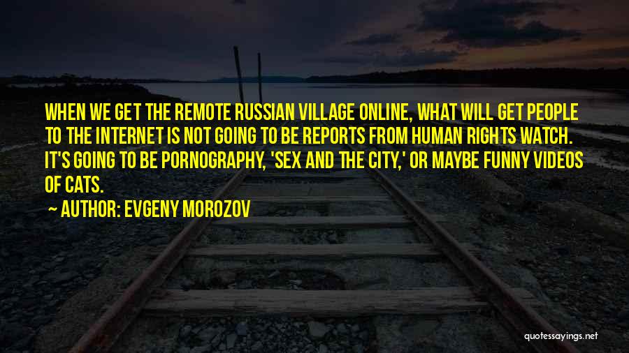 Evgeny Morozov Quotes: When We Get The Remote Russian Village Online, What Will Get People To The Internet Is Not Going To Be