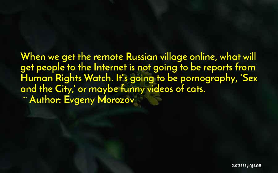 Evgeny Morozov Quotes: When We Get The Remote Russian Village Online, What Will Get People To The Internet Is Not Going To Be