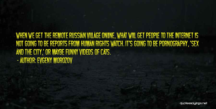 Evgeny Morozov Quotes: When We Get The Remote Russian Village Online, What Will Get People To The Internet Is Not Going To Be