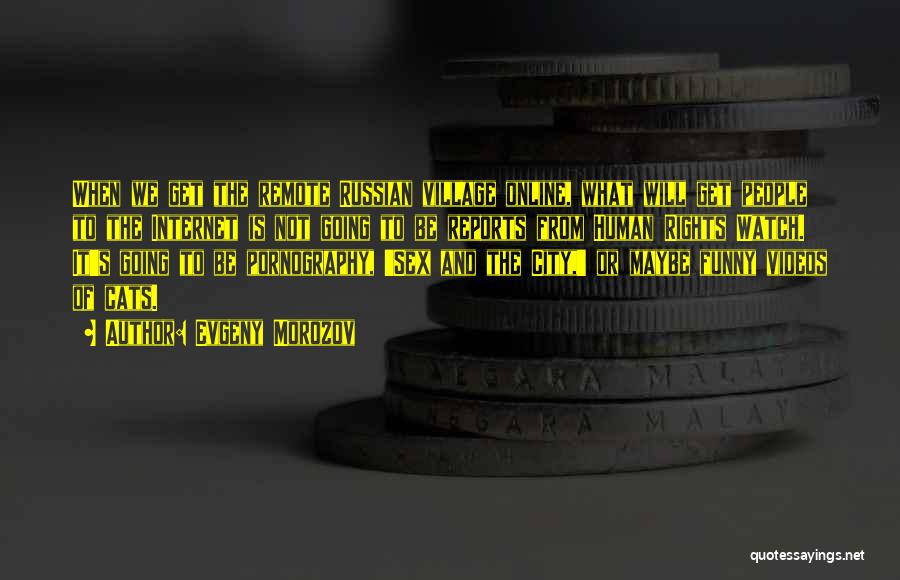 Evgeny Morozov Quotes: When We Get The Remote Russian Village Online, What Will Get People To The Internet Is Not Going To Be