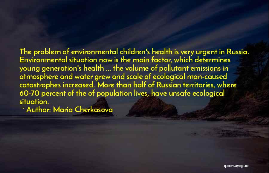 Maria Cherkasova Quotes: The Problem Of Environmental Children's Health Is Very Urgent In Russia. Environmental Situation Now Is The Main Factor, Which Determines