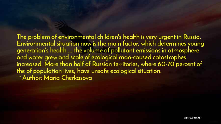 Maria Cherkasova Quotes: The Problem Of Environmental Children's Health Is Very Urgent In Russia. Environmental Situation Now Is The Main Factor, Which Determines