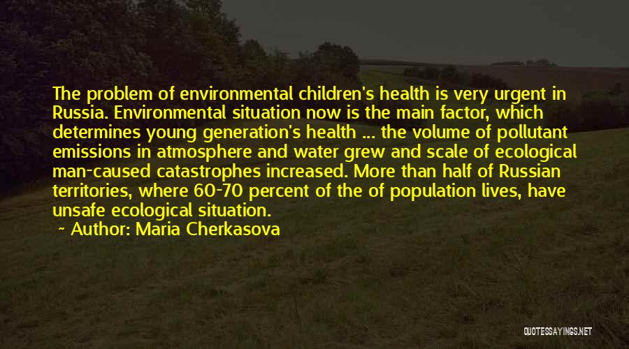 Maria Cherkasova Quotes: The Problem Of Environmental Children's Health Is Very Urgent In Russia. Environmental Situation Now Is The Main Factor, Which Determines