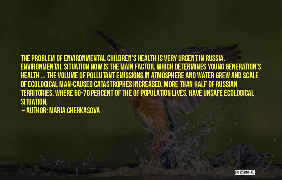 Maria Cherkasova Quotes: The Problem Of Environmental Children's Health Is Very Urgent In Russia. Environmental Situation Now Is The Main Factor, Which Determines