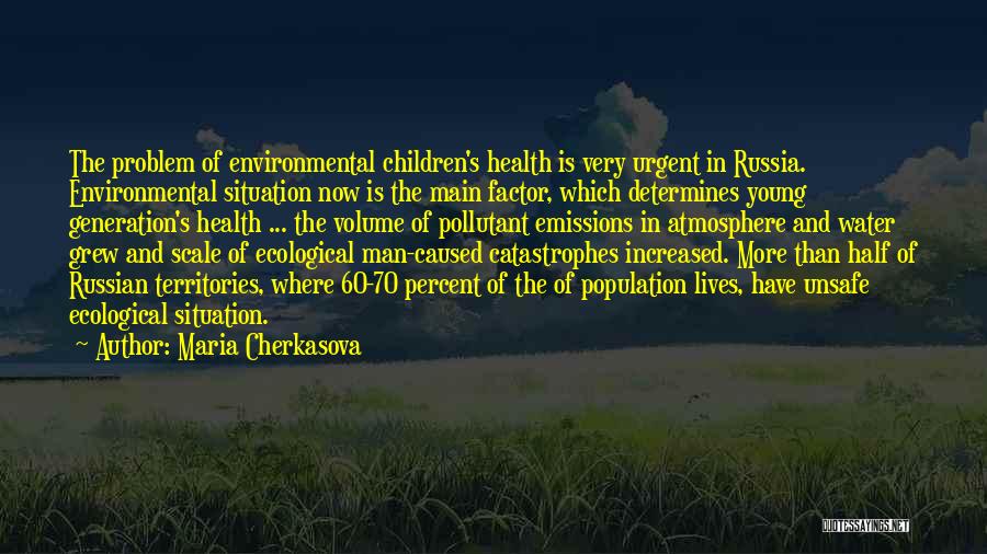 Maria Cherkasova Quotes: The Problem Of Environmental Children's Health Is Very Urgent In Russia. Environmental Situation Now Is The Main Factor, Which Determines