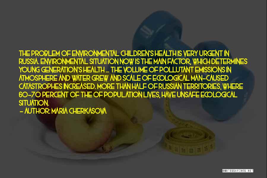 Maria Cherkasova Quotes: The Problem Of Environmental Children's Health Is Very Urgent In Russia. Environmental Situation Now Is The Main Factor, Which Determines