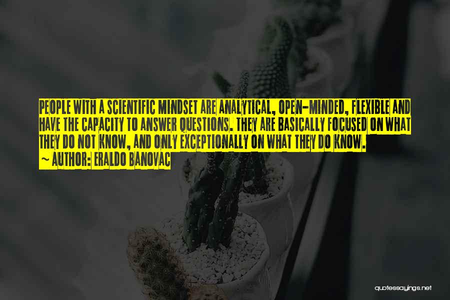Eraldo Banovac Quotes: People With A Scientific Mindset Are Analytical, Open-minded, Flexible And Have The Capacity To Answer Questions. They Are Basically Focused
