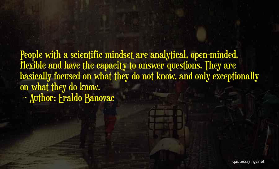 Eraldo Banovac Quotes: People With A Scientific Mindset Are Analytical, Open-minded, Flexible And Have The Capacity To Answer Questions. They Are Basically Focused