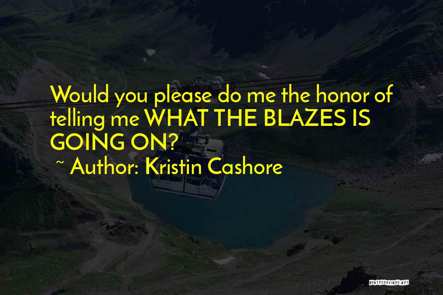Kristin Cashore Quotes: Would You Please Do Me The Honor Of Telling Me What The Blazes Is Going On?