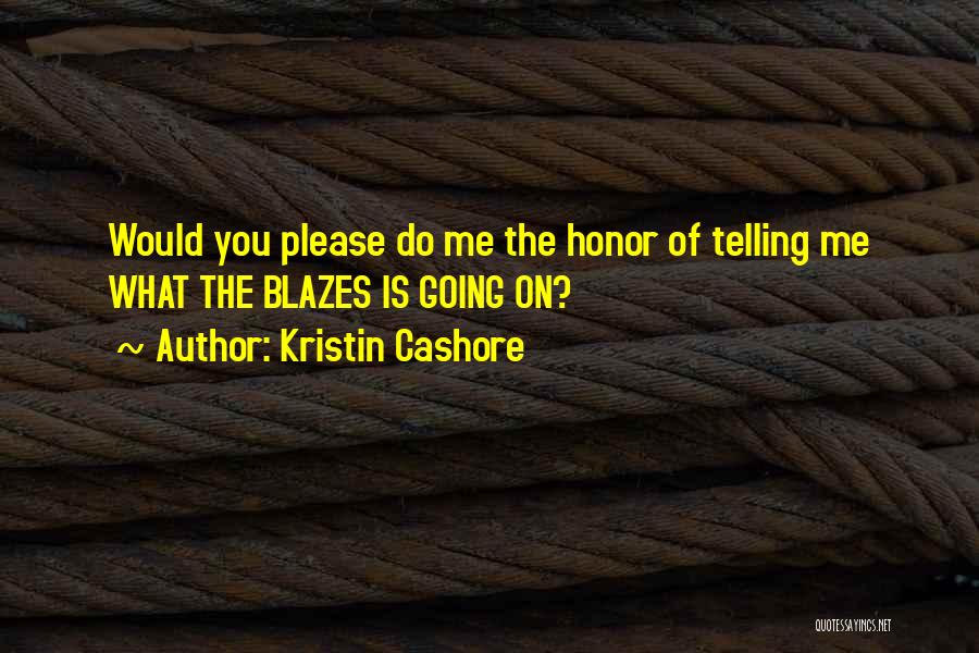 Kristin Cashore Quotes: Would You Please Do Me The Honor Of Telling Me What The Blazes Is Going On?