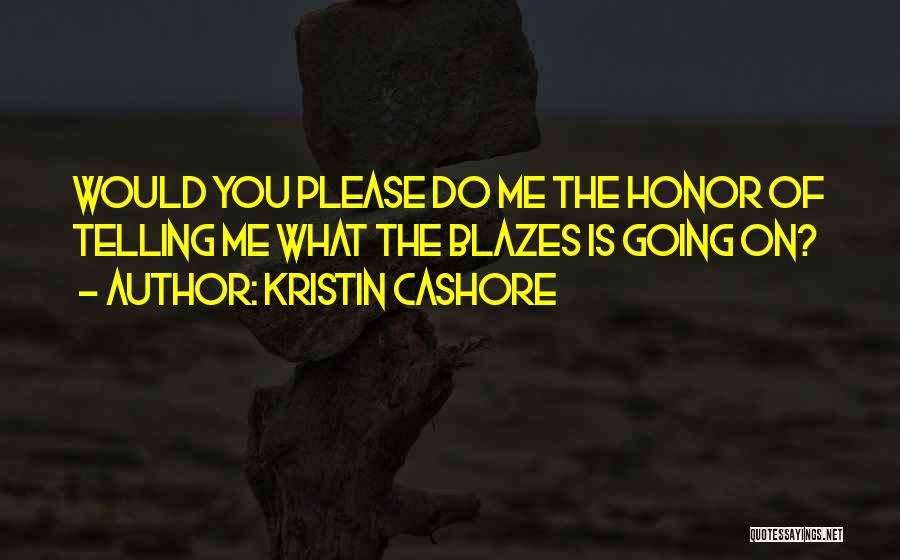 Kristin Cashore Quotes: Would You Please Do Me The Honor Of Telling Me What The Blazes Is Going On?