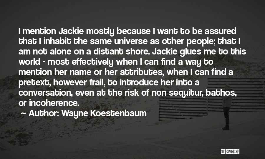 Wayne Koestenbaum Quotes: I Mention Jackie Mostly Because I Want To Be Assured That I Inhabit The Same Universe As Other People; That