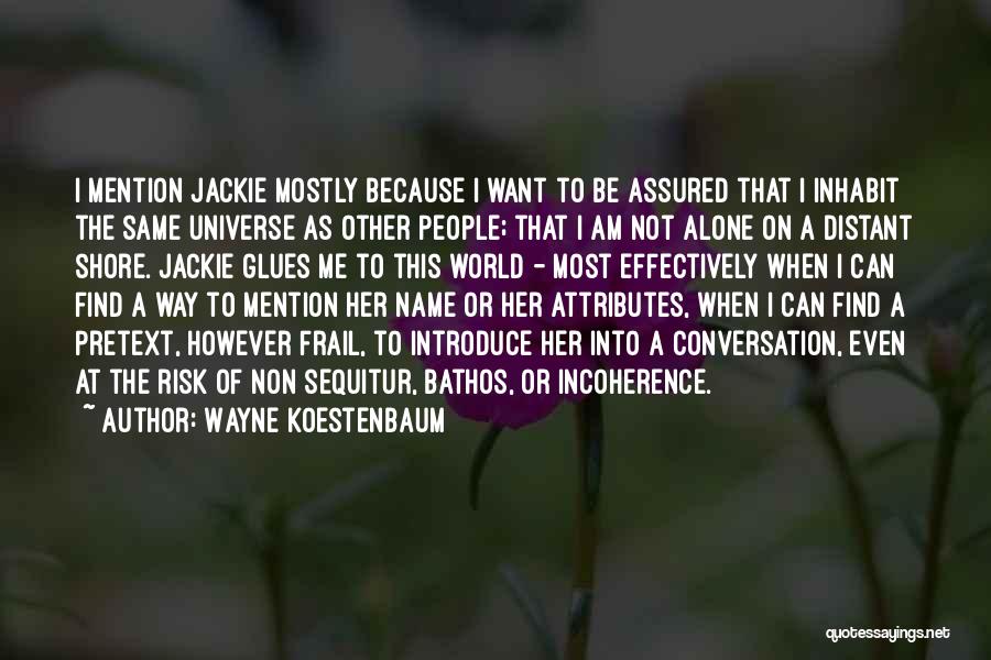 Wayne Koestenbaum Quotes: I Mention Jackie Mostly Because I Want To Be Assured That I Inhabit The Same Universe As Other People; That