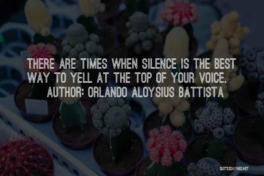 Orlando Aloysius Battista Quotes: There Are Times When Silence Is The Best Way To Yell At The Top Of Your Voice.