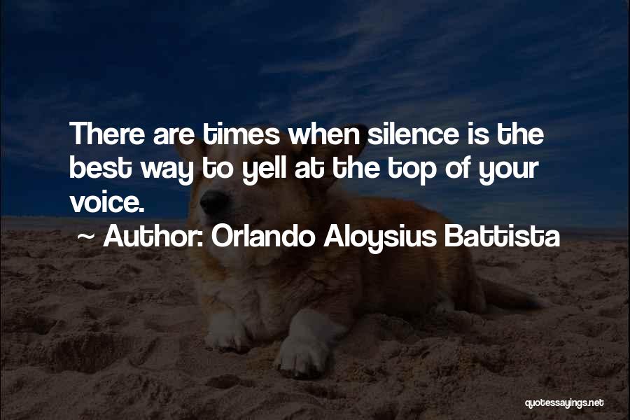 Orlando Aloysius Battista Quotes: There Are Times When Silence Is The Best Way To Yell At The Top Of Your Voice.