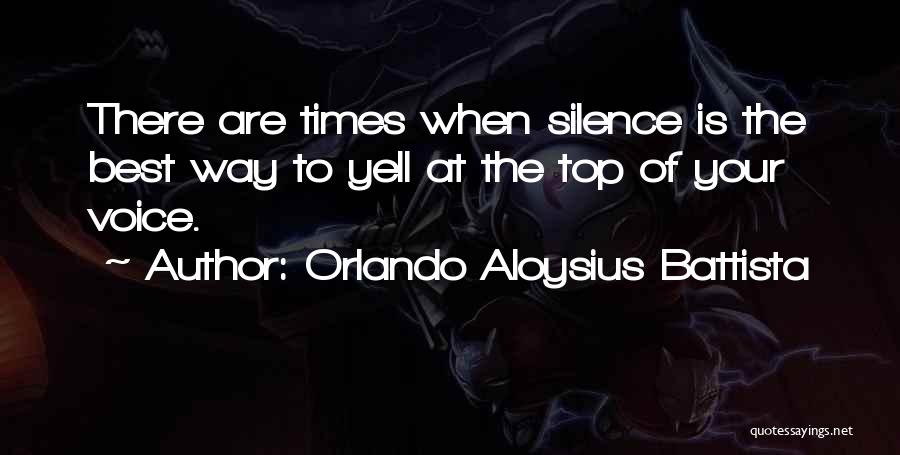 Orlando Aloysius Battista Quotes: There Are Times When Silence Is The Best Way To Yell At The Top Of Your Voice.