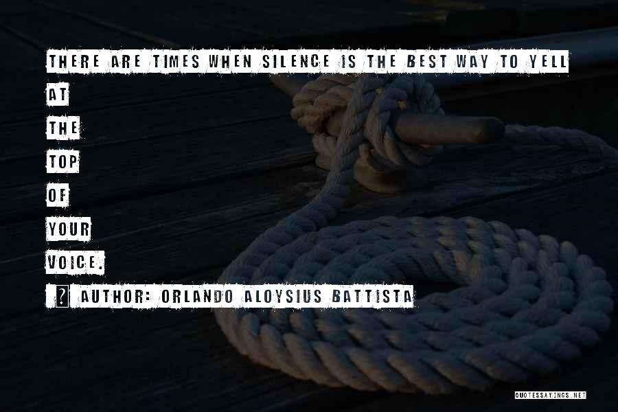 Orlando Aloysius Battista Quotes: There Are Times When Silence Is The Best Way To Yell At The Top Of Your Voice.