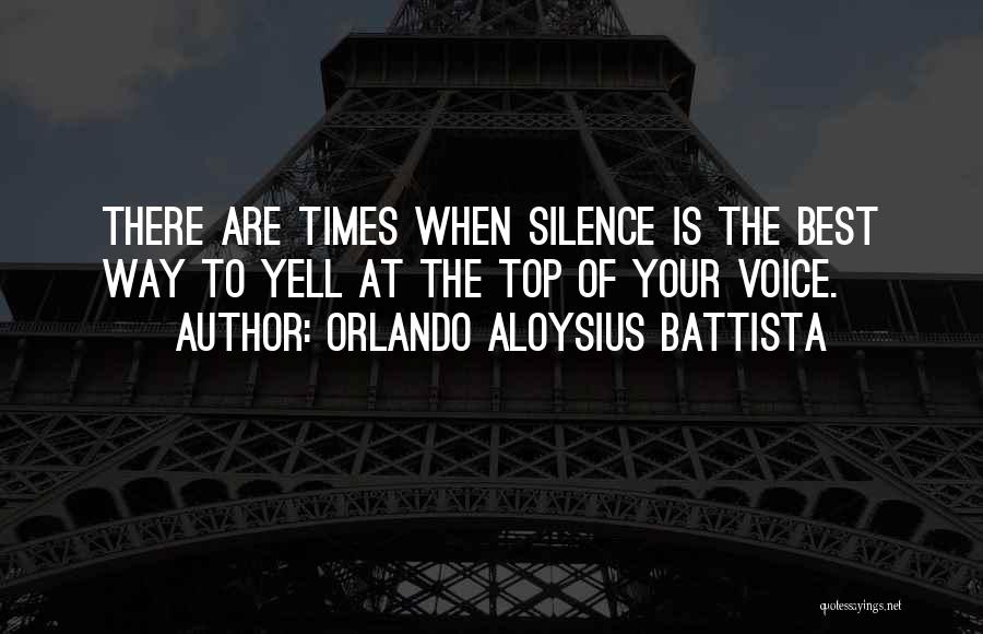 Orlando Aloysius Battista Quotes: There Are Times When Silence Is The Best Way To Yell At The Top Of Your Voice.