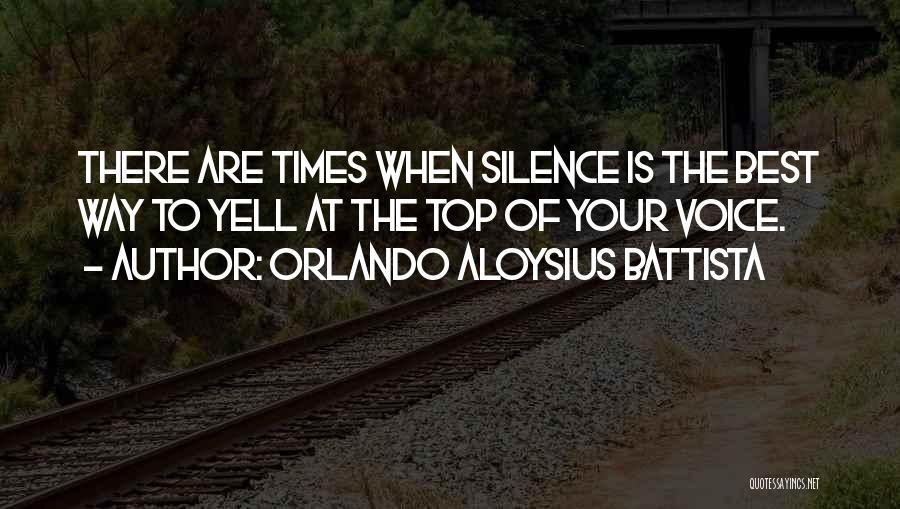 Orlando Aloysius Battista Quotes: There Are Times When Silence Is The Best Way To Yell At The Top Of Your Voice.