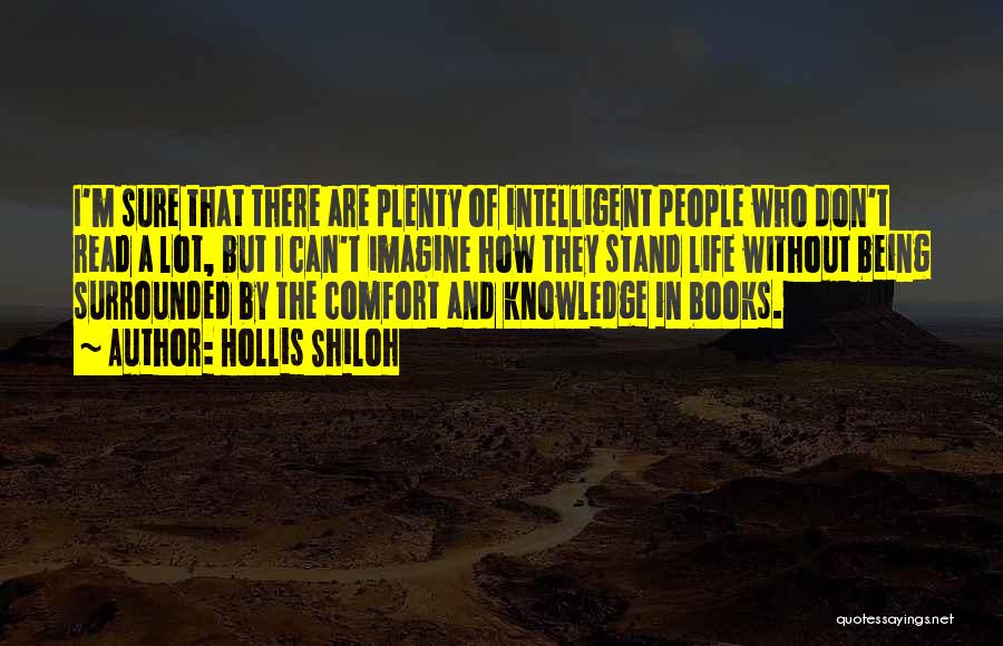 Hollis Shiloh Quotes: I'm Sure That There Are Plenty Of Intelligent People Who Don't Read A Lot, But I Can't Imagine How They