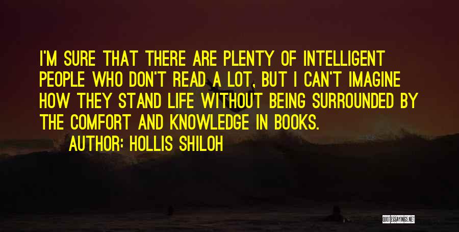 Hollis Shiloh Quotes: I'm Sure That There Are Plenty Of Intelligent People Who Don't Read A Lot, But I Can't Imagine How They