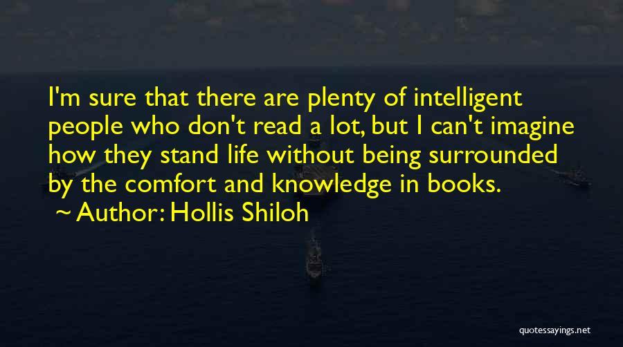 Hollis Shiloh Quotes: I'm Sure That There Are Plenty Of Intelligent People Who Don't Read A Lot, But I Can't Imagine How They