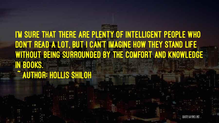 Hollis Shiloh Quotes: I'm Sure That There Are Plenty Of Intelligent People Who Don't Read A Lot, But I Can't Imagine How They