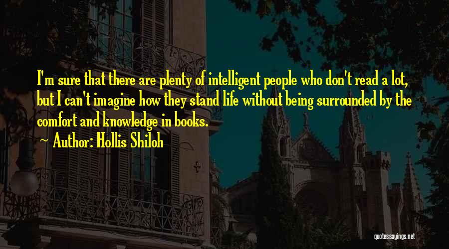 Hollis Shiloh Quotes: I'm Sure That There Are Plenty Of Intelligent People Who Don't Read A Lot, But I Can't Imagine How They