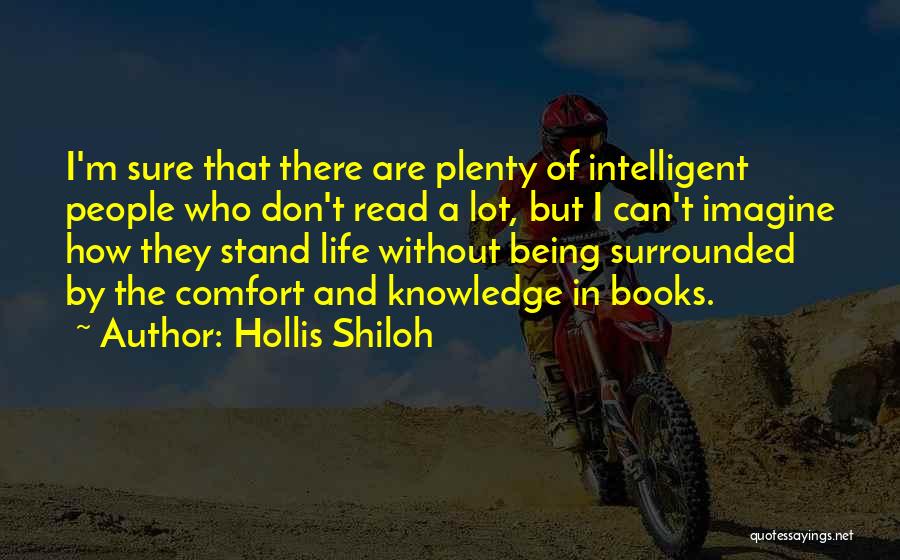 Hollis Shiloh Quotes: I'm Sure That There Are Plenty Of Intelligent People Who Don't Read A Lot, But I Can't Imagine How They