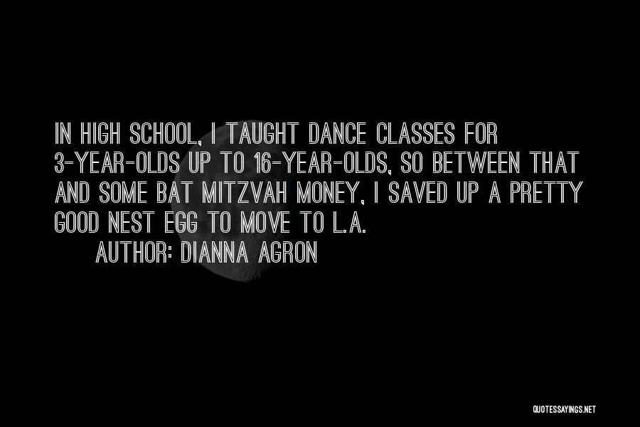 Dianna Agron Quotes: In High School, I Taught Dance Classes For 3-year-olds Up To 16-year-olds, So Between That And Some Bat Mitzvah Money,