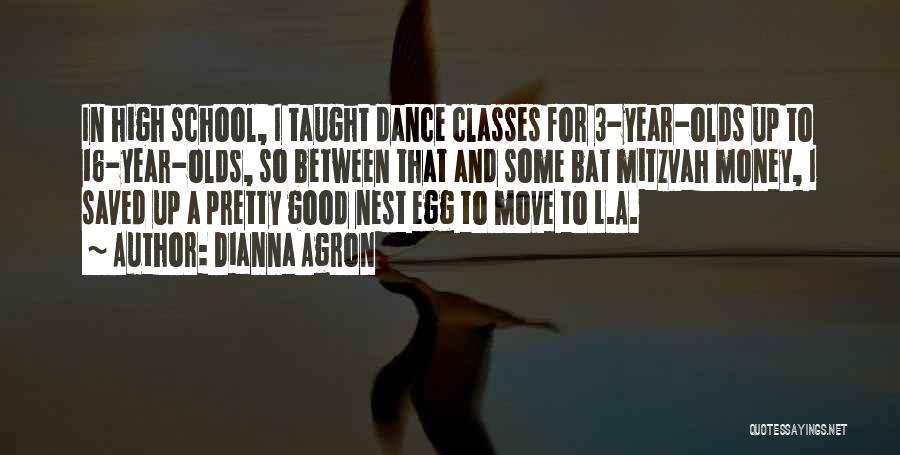 Dianna Agron Quotes: In High School, I Taught Dance Classes For 3-year-olds Up To 16-year-olds, So Between That And Some Bat Mitzvah Money,