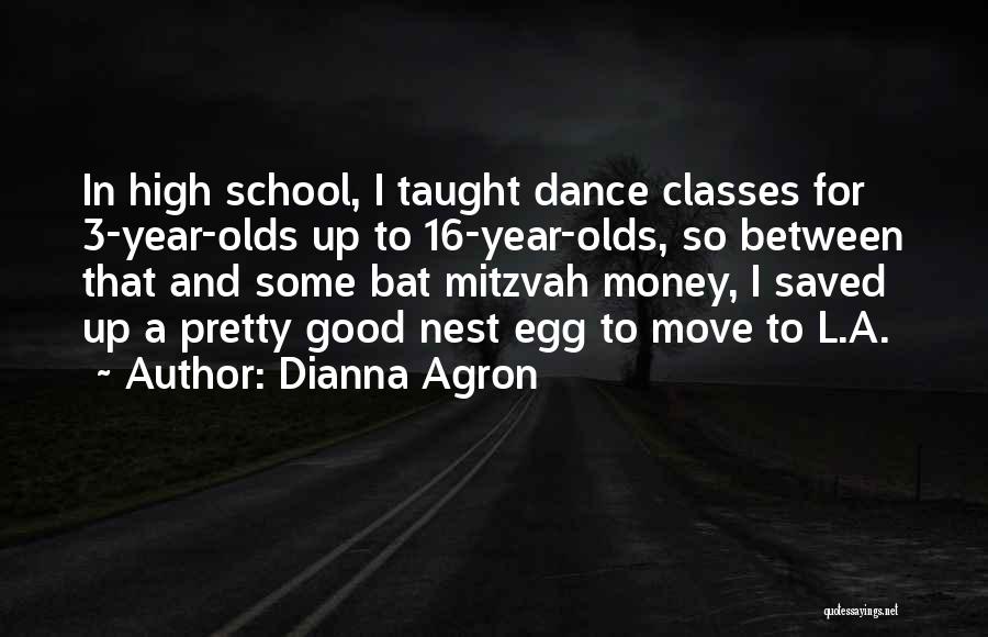 Dianna Agron Quotes: In High School, I Taught Dance Classes For 3-year-olds Up To 16-year-olds, So Between That And Some Bat Mitzvah Money,