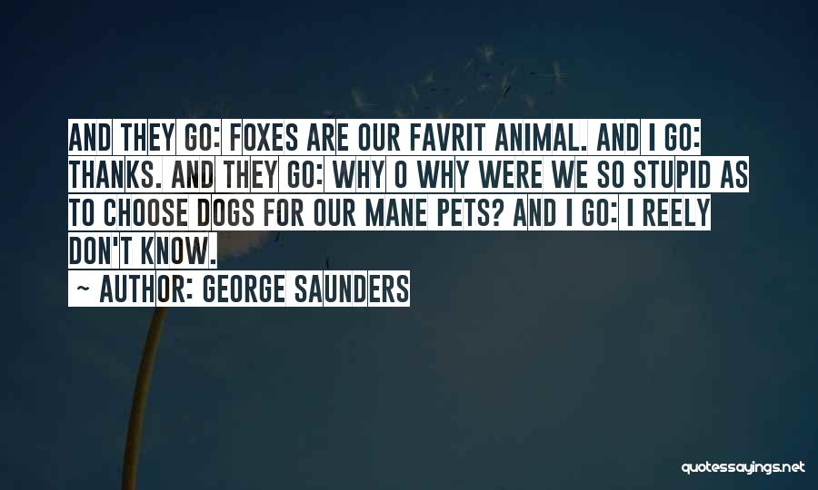 George Saunders Quotes: And They Go: Foxes Are Our Favrit Animal. And I Go: Thanks. And They Go: Why O Why Were We