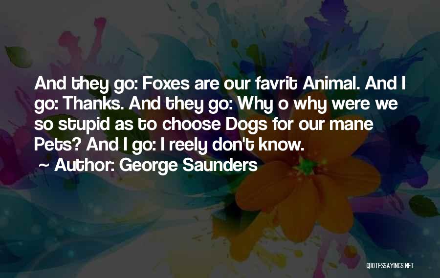 George Saunders Quotes: And They Go: Foxes Are Our Favrit Animal. And I Go: Thanks. And They Go: Why O Why Were We