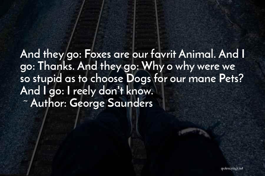 George Saunders Quotes: And They Go: Foxes Are Our Favrit Animal. And I Go: Thanks. And They Go: Why O Why Were We