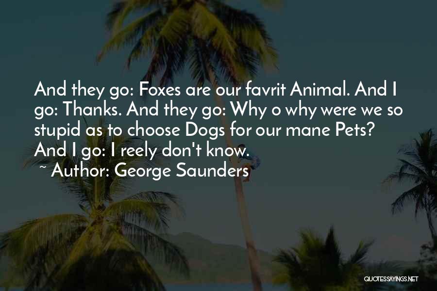 George Saunders Quotes: And They Go: Foxes Are Our Favrit Animal. And I Go: Thanks. And They Go: Why O Why Were We