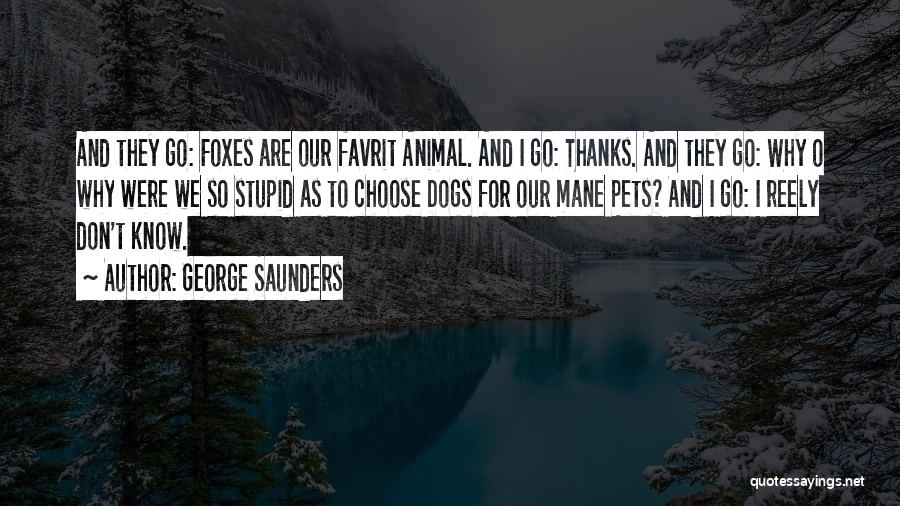 George Saunders Quotes: And They Go: Foxes Are Our Favrit Animal. And I Go: Thanks. And They Go: Why O Why Were We