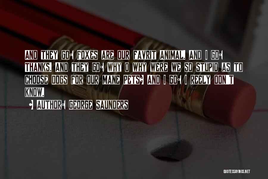 George Saunders Quotes: And They Go: Foxes Are Our Favrit Animal. And I Go: Thanks. And They Go: Why O Why Were We