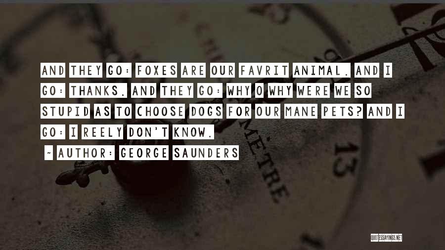 George Saunders Quotes: And They Go: Foxes Are Our Favrit Animal. And I Go: Thanks. And They Go: Why O Why Were We