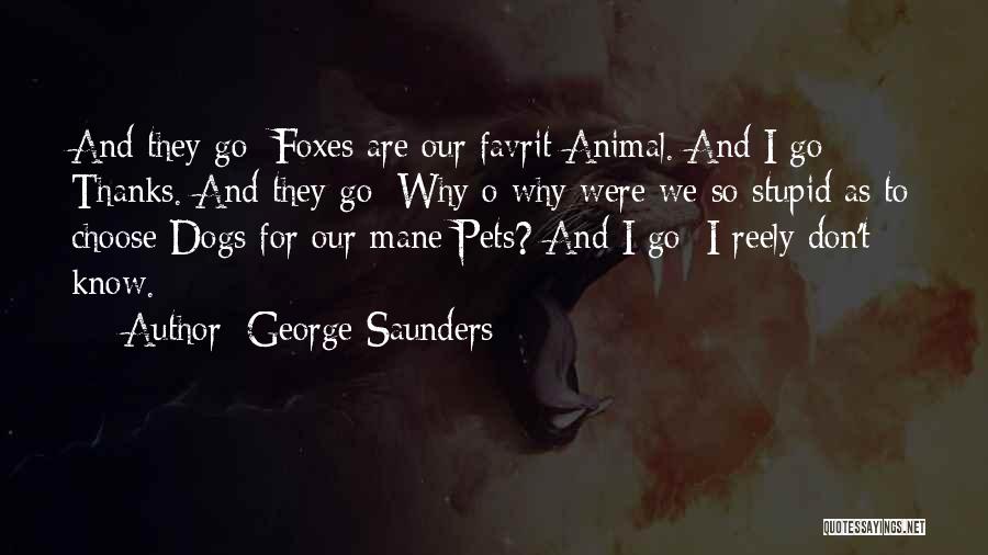George Saunders Quotes: And They Go: Foxes Are Our Favrit Animal. And I Go: Thanks. And They Go: Why O Why Were We