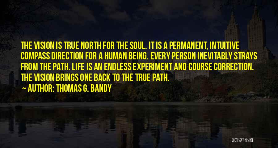Thomas G. Bandy Quotes: The Vision Is True North For The Soul. It Is A Permanent, Intuitive Compass Direction For A Human Being. Every