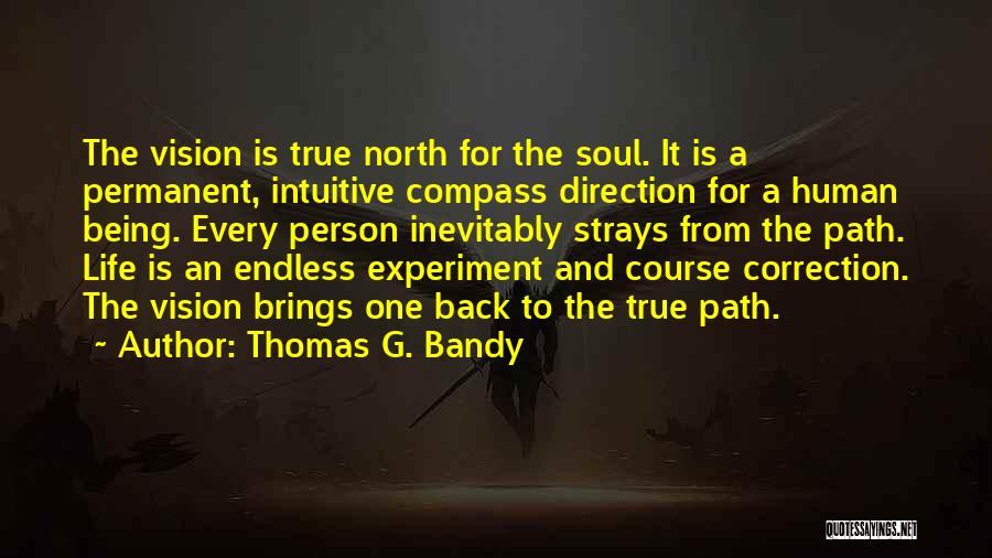 Thomas G. Bandy Quotes: The Vision Is True North For The Soul. It Is A Permanent, Intuitive Compass Direction For A Human Being. Every