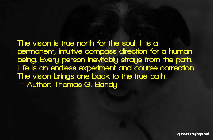 Thomas G. Bandy Quotes: The Vision Is True North For The Soul. It Is A Permanent, Intuitive Compass Direction For A Human Being. Every