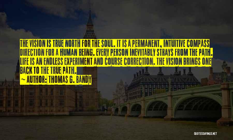 Thomas G. Bandy Quotes: The Vision Is True North For The Soul. It Is A Permanent, Intuitive Compass Direction For A Human Being. Every