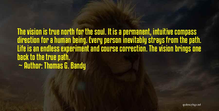 Thomas G. Bandy Quotes: The Vision Is True North For The Soul. It Is A Permanent, Intuitive Compass Direction For A Human Being. Every